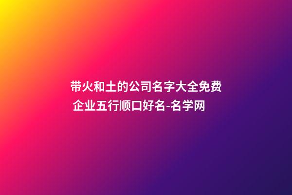 带火和土的公司名字大全免费 企业五行顺口好名-名学网-第1张-公司起名-玄机派